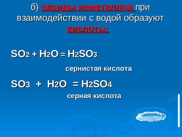 б) оксиды неметаллов при взаимодействии с водой образуют кислоты:   SO 2  +  H 2 O = H 2 SO 3     c ернистая кислота SO 3 + H 2 O = H 2 SO 4  серная кислота