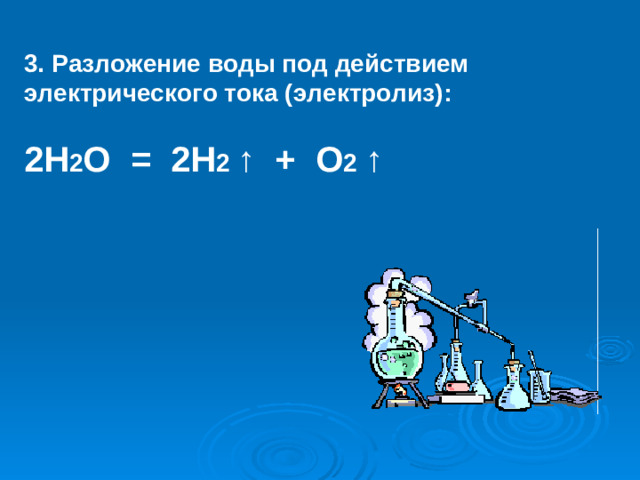 3. Разложение воды под действием электрического тока (электролиз): 2H 2 O = 2H 2  ⁭↑ + O 2  ⁭↑