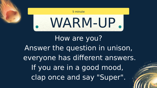5 minute WARM-UP How are you? Answer the question in unison,  everyone has different answers. If you are in a good mood, clap once and say 