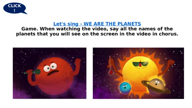 CLICK! Let's sing - WE ARE THE PLANETS  Game. When watching the video, say all the names of the planets that you will see on the screen in the video in chorus.