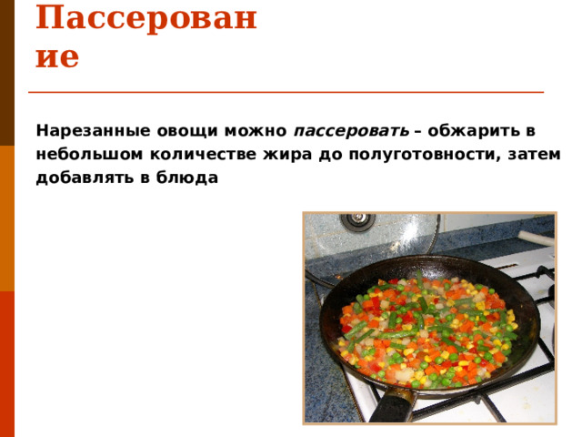 Пассерование Нарезанные овощи можно пассеровать – обжарить в небольшом количестве жира до полуготовности, затем добавлять в блюда