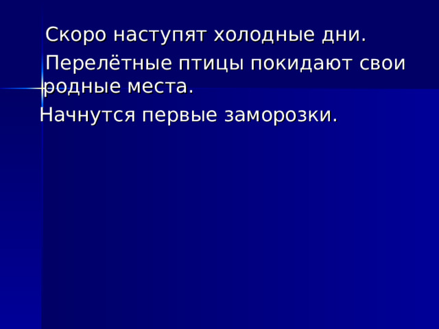 Скоро наступят холодные дни.  Перелётные птицы покидают свои родные места.  Начнутся первые заморозки.