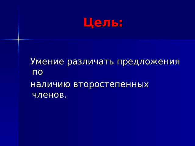 Цель:  Умение различать предложения по  наличию второстепенных членов.