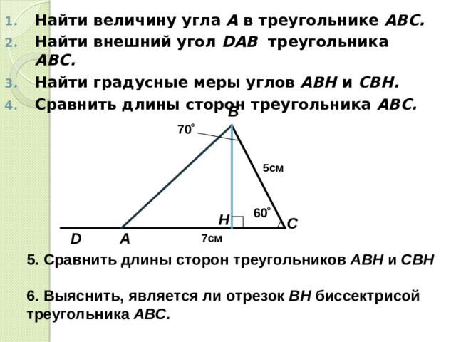 Найти величину угла А в треугольнике АВС.  Найти внешний угол D АВ треугольника АВС.  Найти градусные меры углов АВН и СВН.  Сравнить длины сторон треугольника АВС.