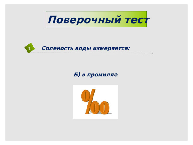 Поверочный тест Соленость воды измеряется: 1 Б) в промилле