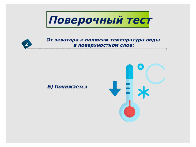 Поверочный тест От экватора к полюсам температура воды в поверхностном слое: 2 Б) Понижается