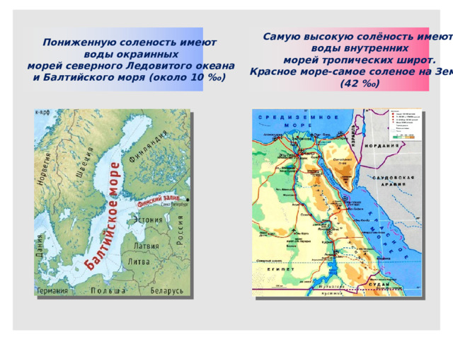 Пониженную соленость имеют Самую высокую солёность имеют  воды окраинных воды внутренних  морей северного Ледовитого океана  морей тропических широт. и Балтийского моря (около 10 ‰) Красное море-самое соленое на Земле (42 ‰)