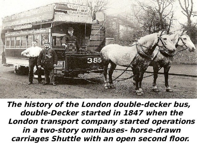 The history of the London double-decker bus, double-Decker started in 1847 when the London transport company started operations in a two-story omnibuses- horse-drawn carriages Shuttle with an open second floor.