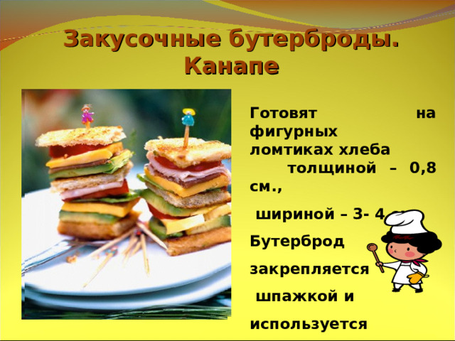 Закусочные бутерброды.  Канапе   Готовят на фигурных ломтиках хлеба  толщиной – 0,8 см.,  шириной – 3- 4 см. Бутерброд закрепляется  шпажкой и используется в качестве закуски