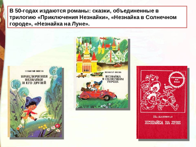 В 50-годах издаются романы: сказки, объединенные в трилогию «Приключения Незнайки», «Незнайка в Солнечном городе», «Незнайка на Луне».