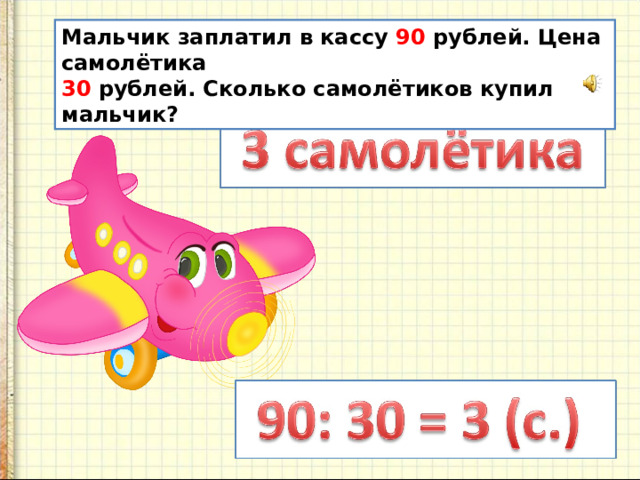 Мальчик заплатил в кассу 90 рублей. Цена самолётика 30 рублей. Сколько самолётиков купил мальчик?