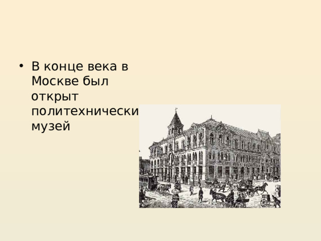 В конце века в Москве был открыт политехнический музей