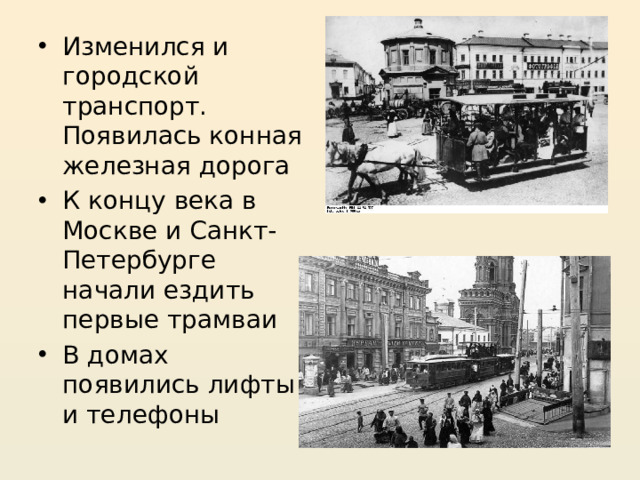 Изменился и городской транспорт. Появилась конная железная дорога К концу века в Москве и Санкт-Петербурге начали ездить первые трамваи В домах появились лифты и телефоны