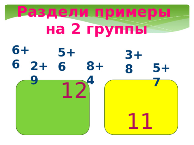 Раздели примеры на 2 группы 6+6 5+6 3+8 8+4 2+9 5+7 12 11