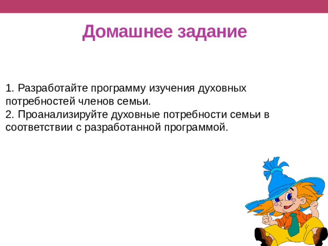 Домашнее задание 1. Разработайте программу изучения духовных потребностей членов семьи. 2. Проанализируйте духовные потребности семьи в соответствии с разработанной программой.