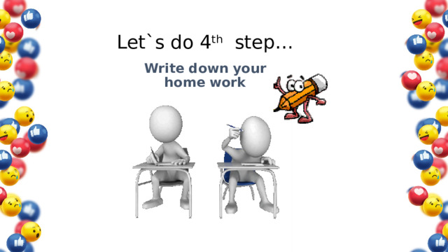 Let`s do 4 th step… Write down your  home work