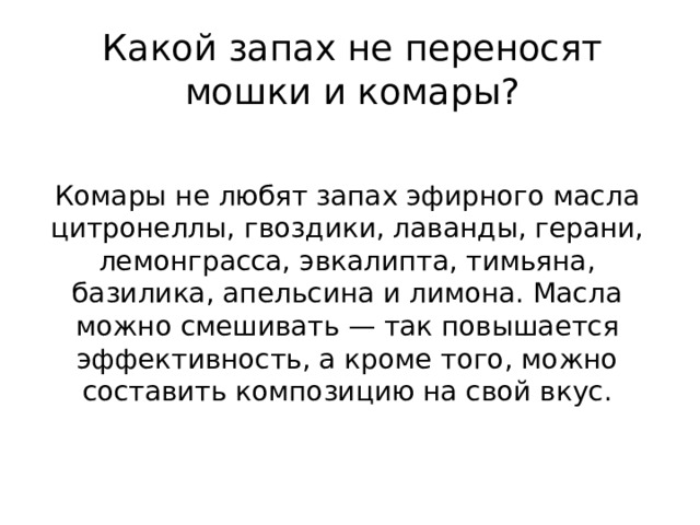 Какой запах не переносят мошки и комары?   Комары не любят запах эфирного масла цитронеллы, гвоздики, лаванды, герани, лемонграсса, эвкалипта, тимьяна, базилика, апельсина и лимона. Масла можно смешивать — так повышается эффективность, а кроме того, можно составить композицию на свой вкус.