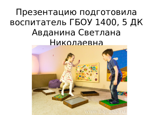Презентацию подготовила воспитатель ГБОУ 1400, 5 ДК  Авданина Светлана Николаевна
