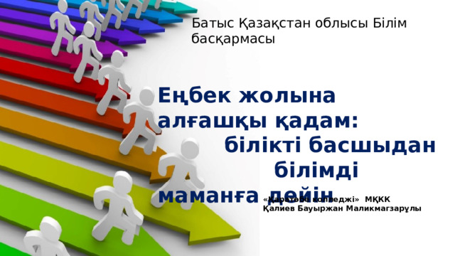 Батыс Қазақстан облысы Білім басқармасы Еңбек жолына алғашқы қадам:  білікті басшыдан  білімді маманға дейін «Қаратөбе колледжі» МҚКК Қалиев Бауыржан Маликмагзарұлы