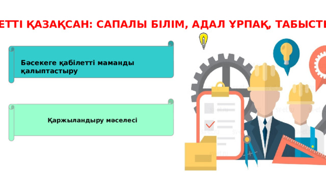 «ӘДІЛЕТТІ ҚАЗАҚСАН: САПАЛЫ БІЛІМ, АДАЛ ҰРПАҚ, ТАБЫСТЫ ҰЛТ» Бәсекеге қабілетті маманды қалыптастыру Қаржыландыру мәселесі