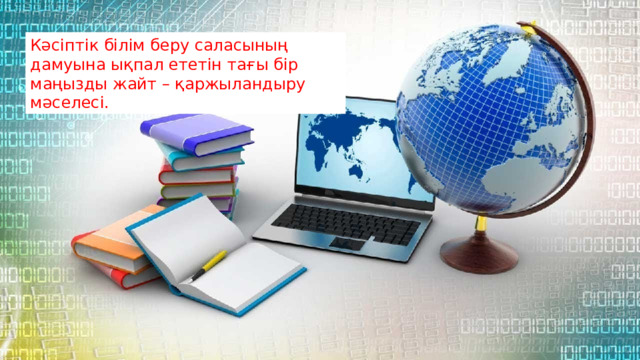 Кәсіптік білім беру саласының дамуына ықпал ететін тағы бір маңызды жайт – қаржыландыру мәселесі.