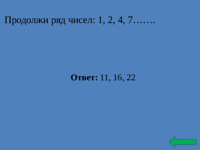 Продолжи ряд чисел: 1, 2, 4, 7……. Ответ: 11, 16, 22