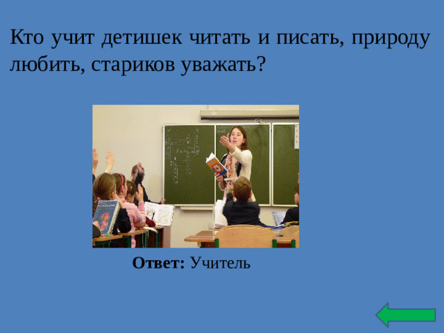 Кто учит детишек читать и писать, природу любить, стариков уважать? Ответ: Учитель