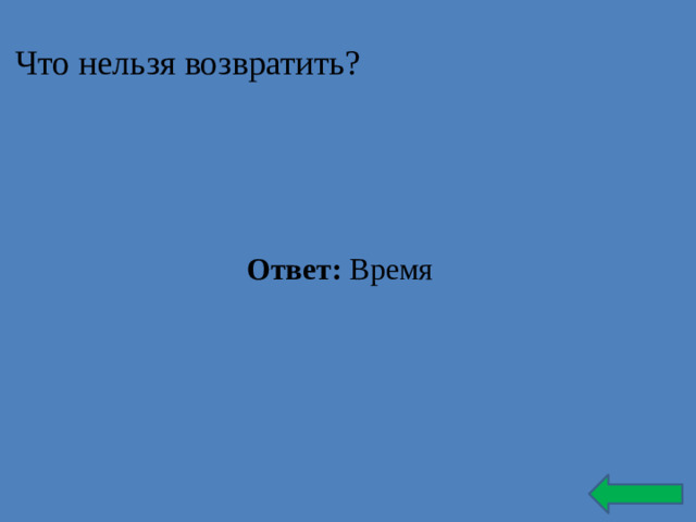 Что нельзя возвратить? Ответ: Время