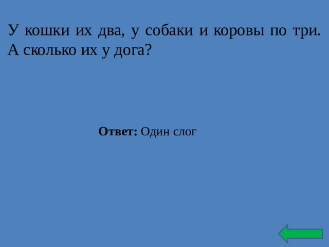 У кошки их два, у собаки и коровы по три. А сколько их у дога? Ответ: Один слог