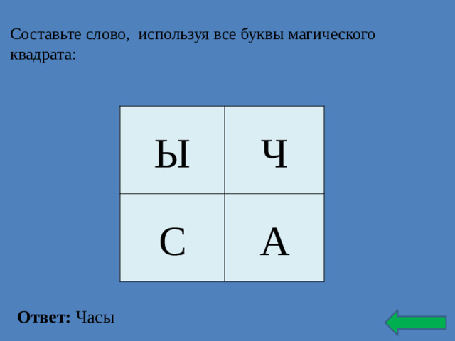 Составьте слово, используя все буквы магического квадрата:   Ы Ч С А Ответ: Часы