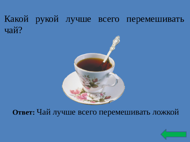 Какой рукой лучше всего перемешивать чай? Ответ: Чай лучше всего перемешивать ложкой