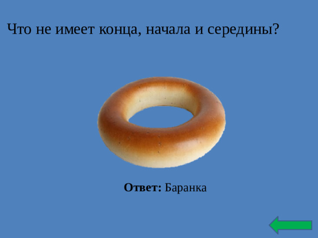 Что не имеет конца, начала и середины? Ответ: Баранка