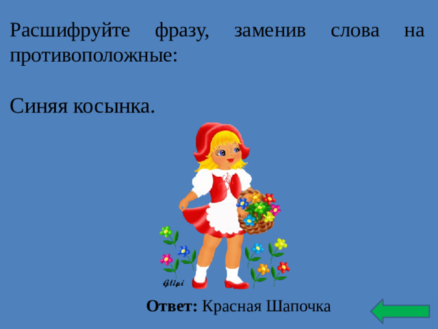 Расшифруйте фразу, заменив слова на противоположные: Синяя косынка. Ответ: Красная Шапочка