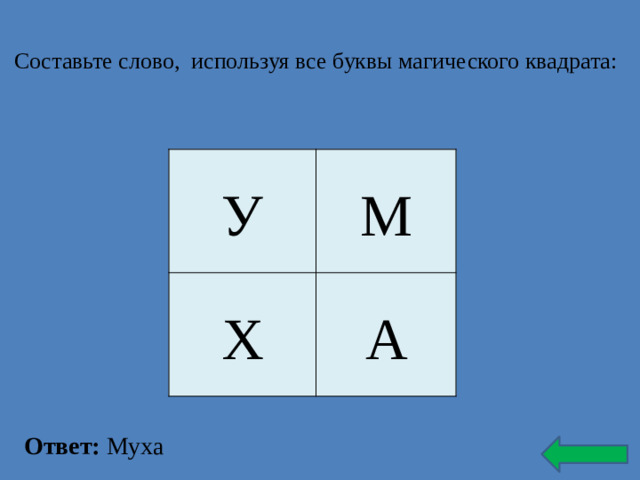 Составьте слово, используя все буквы магического квадрата:   У М Х А Ответ: Муха