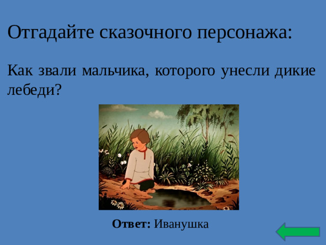 Отгадайте сказочного персонажа: Как звали мальчика, которого унесли дикие лебеди? Ответ: Иванушка