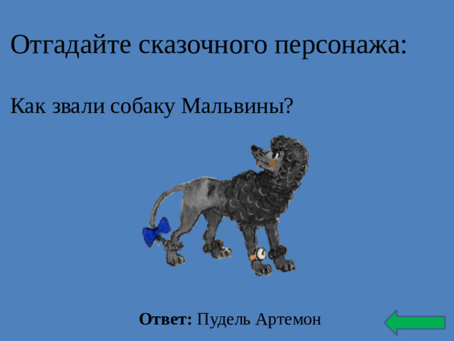 Отгадайте сказочного персонажа: Как звали собаку Мальвины? Ответ: Пудель Артемон