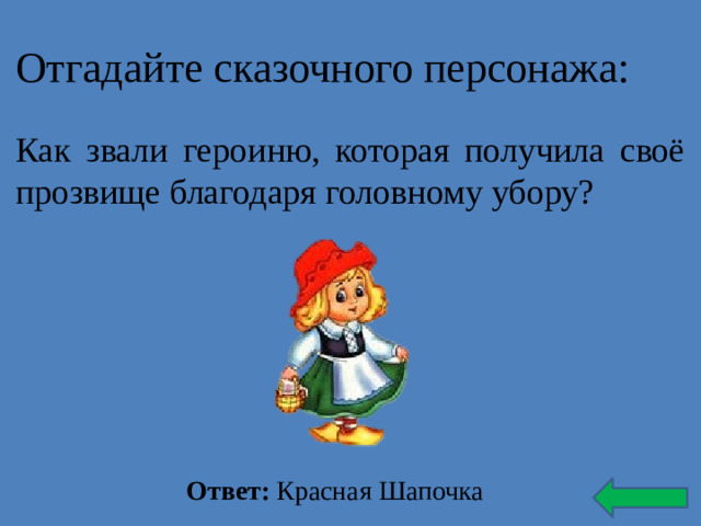 Отгадайте сказочного персонажа: Как звали героиню, которая получила своё прозвище благодаря головному убору? Ответ: Красная Шапочка