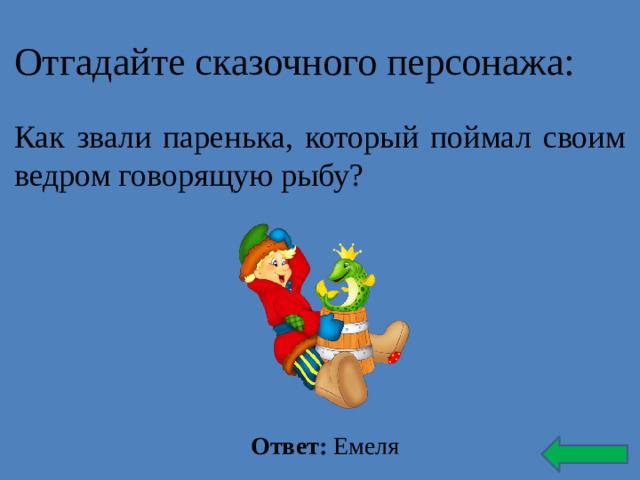 Отгадайте сказочного персонажа: Как звали паренька, который поймал своим ведром говорящую рыбу? Ответ: Емеля