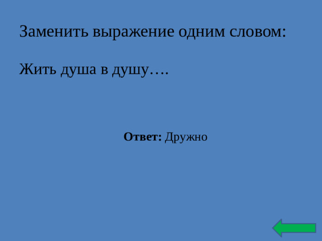 Заменить выражение одним словом: Жить душа в душу…. Ответ: Дружно