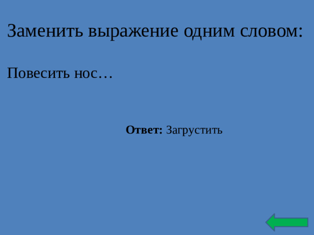 Заменить выражение одним словом: Повесить нос… Ответ: Загрустить