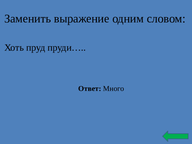 Заменить выражение одним словом: Хоть пруд пруди….. Ответ: Много