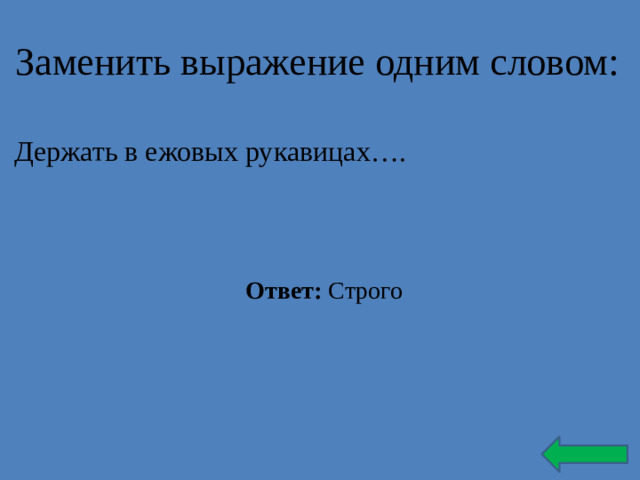 Заменить выражение одним словом: Держать в ежовых рукавицах…. Ответ: Строго