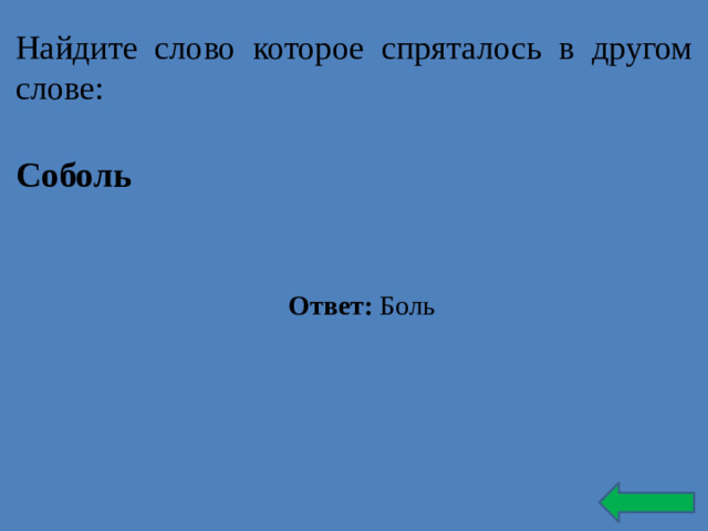 Найдите слово которое спряталось в другом слове: Соболь Ответ: Боль