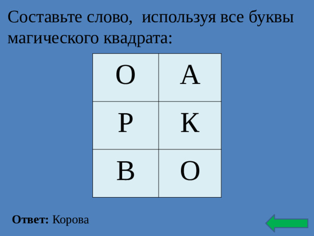 Составьте слово, используя все буквы магического квадрата:   О А Р К В О Ответ: Корова