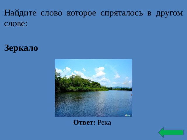 Найдите слово которое спряталось в другом слове: Зеркало Ответ: Река