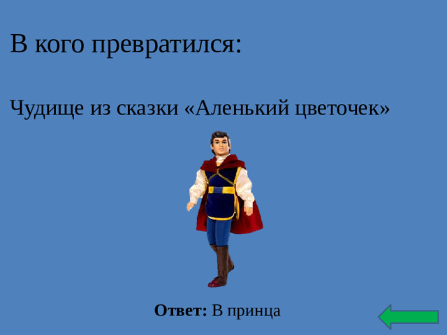 В кого превратился: Чудище из сказки «Аленький цветочек» Ответ: В принца