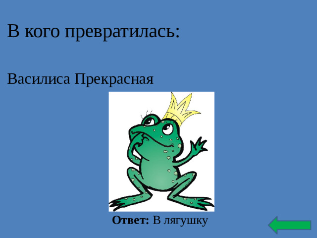 В кого превратилась: Василиса Прекрасная Ответ: В лягушку