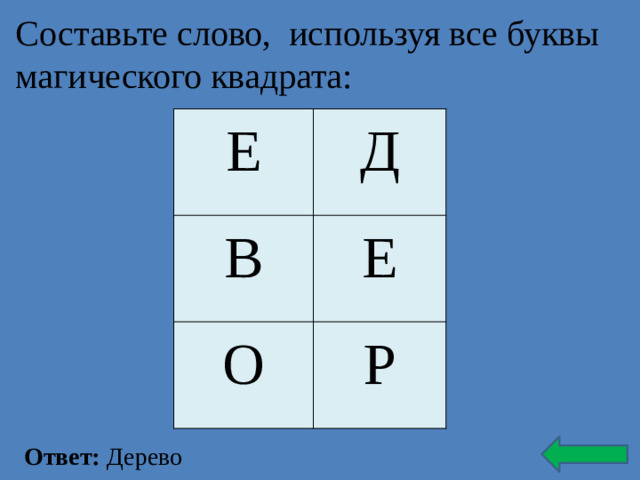 Составьте слово, используя все буквы магического квадрата:   Е Д В Е О Р Ответ: Дерево