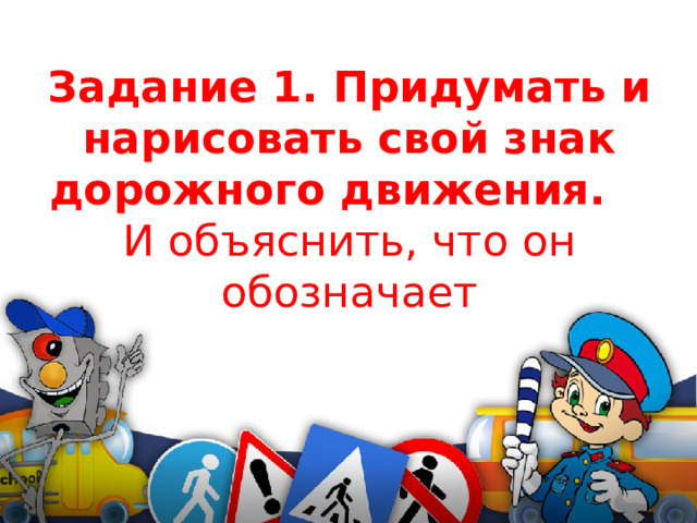 Задание 1. Придумать и нарисовать свой знак дорожного движения.   И объяснить, что он обозначает