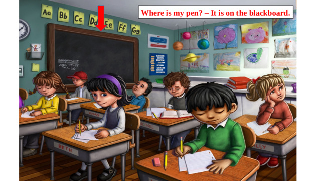Where is my pen? – It is on the blackboard.